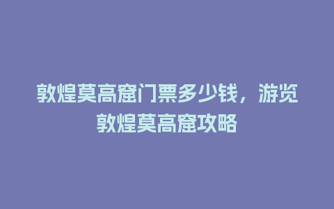 敦煌莫高窟门票多少钱，游览敦煌莫高窟攻略