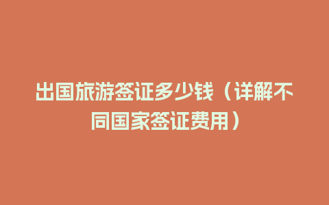 出国旅游签证多少钱（详解不同国家签证费用）