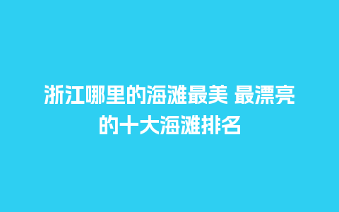 浙江哪里的海滩最美 最漂亮的十大海滩排名