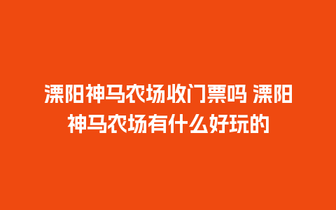 溧阳神马农场收门票吗 溧阳神马农场有什么好玩的