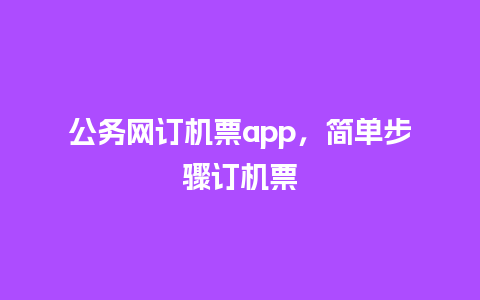 公务网订机票app，简单步骤订机票