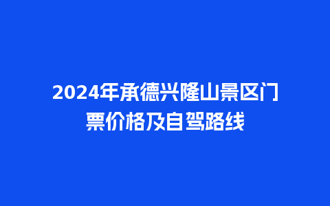 2024年承德兴隆山景区门票价格及自驾路线