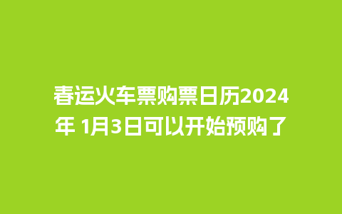 春运火车票购票日历2024年 1月3日可以开始预购了