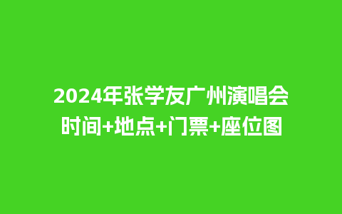 2024年张学友广州演唱会时间+地点+门票+座位图