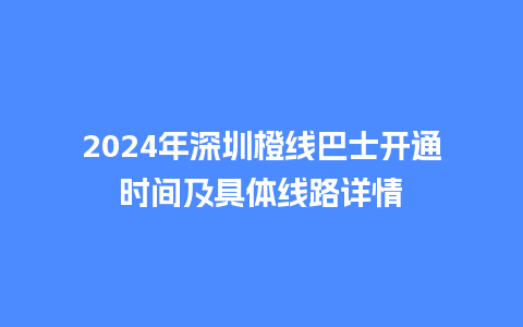 2024年深圳橙线巴士开通时间及具体线路详情