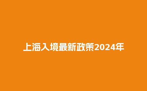 上海入境最新政策2024年