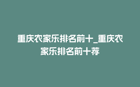 重庆农家乐排名前十_重庆农家乐排名前十荐