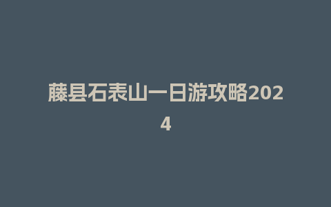 藤县石表山一日游攻略2024