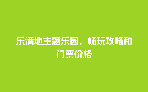 乐满地主题乐园，畅玩攻略和门票价格