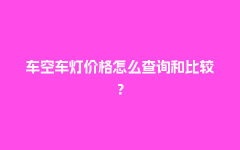 车空车灯价格怎么查询和比较？