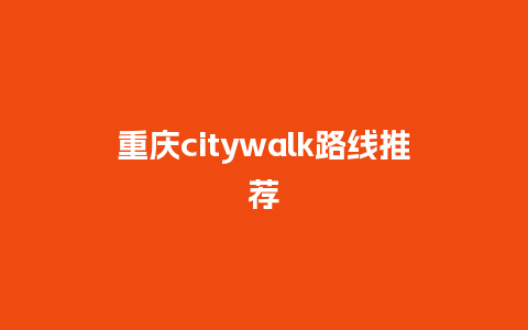 重庆citywalk路线推荐_https://www.lvtubus.com_旅游资讯_第1张