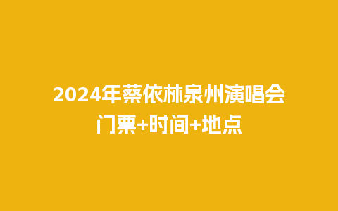 2024年蔡依林泉州演唱会门票+时间+地点