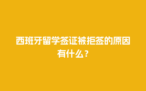 西班牙留学签证被拒签的原因有什么？