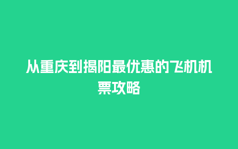 从重庆到揭阳最优惠的飞机机票攻略