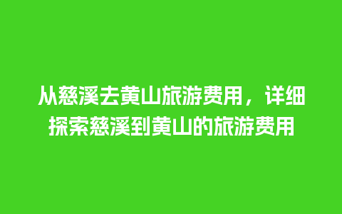 从慈溪去黄山旅游费用，详细探索慈溪到黄山的旅游费用