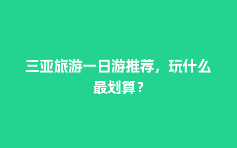 三亚旅游一日游推荐，玩什么最划算？