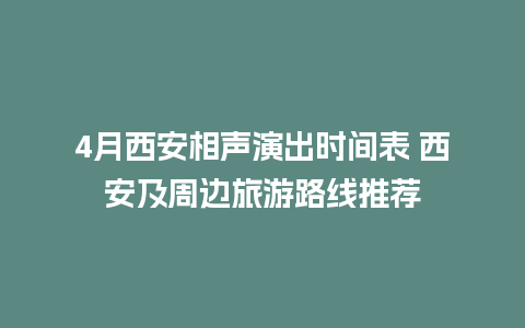 4月西安相声演出时间表 西安及周边旅游路线推荐