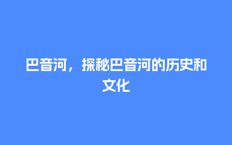 巴音河，探秘巴音河的历史和文化