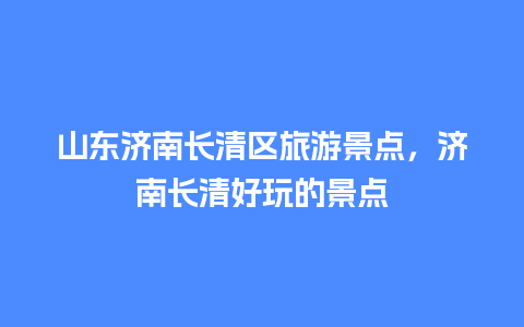 山东济南长清区旅游景点，济南长清好玩的景点