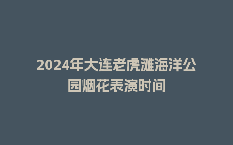 2024年大连老虎滩海洋公园烟花表演时间