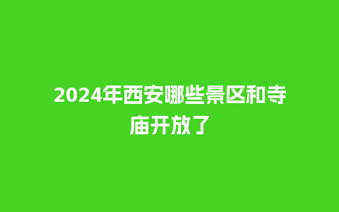 2024年西安哪些景区和寺庙开放了