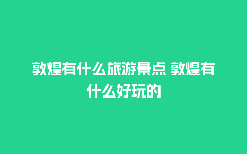 敦煌有什么旅游景点 敦煌有什么好玩的