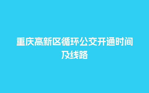 重庆高新区循环公交开通时间及线路