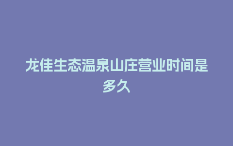 龙佳生态温泉山庄营业时间是多久