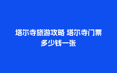 塔尔寺旅游攻略 塔尔寺门票多少钱一张