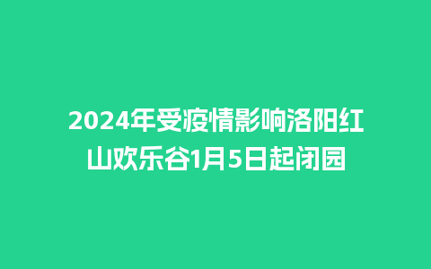 2024年受疫情影响洛阳红山欢乐谷1月5日起闭园