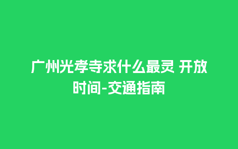 广州光孝寺求什么最灵 开放时间-交通指南