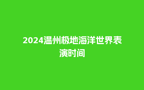 2024温州极地海洋世界表演时间