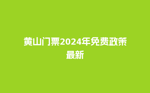 黄山门票2024年免费政策最新