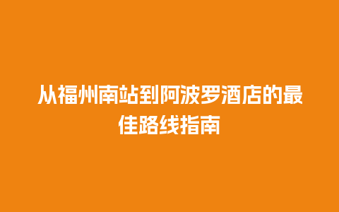 从福州南站到阿波罗酒店的最佳路线指南