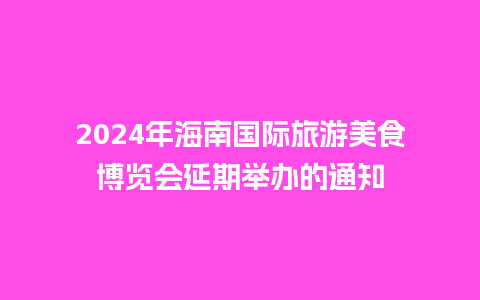 2024年海南国际旅游美食博览会延期举办的通知