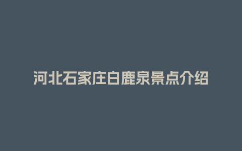 河北石家庄白鹿泉景点介绍