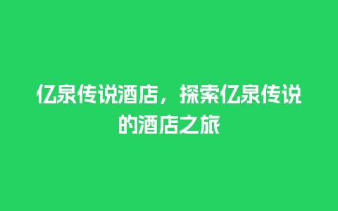 亿泉传说酒店，探索亿泉传说的酒店之旅