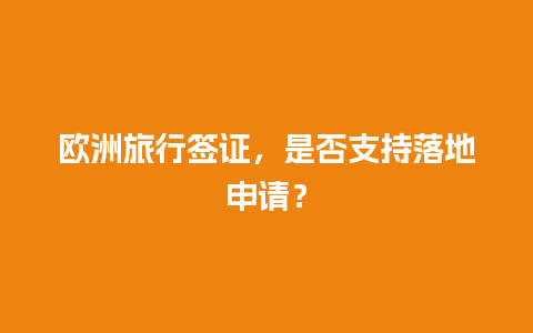 欧洲旅行签证，是否支持落地申请？