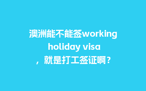 澳洲能不能签working holiday visa，就是打工签证啊？