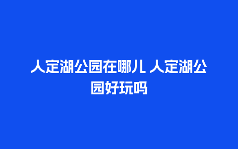 人定湖公园在哪儿 人定湖公园好玩吗