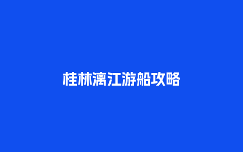 桂林漓江游船攻略