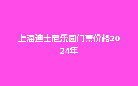 上海迪士尼乐园门票价格2024年