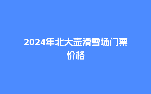 2024年北大壶滑雪场门票价格