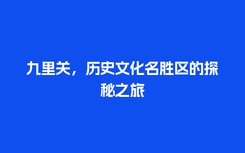 九里关，历史文化名胜区的探秘之旅