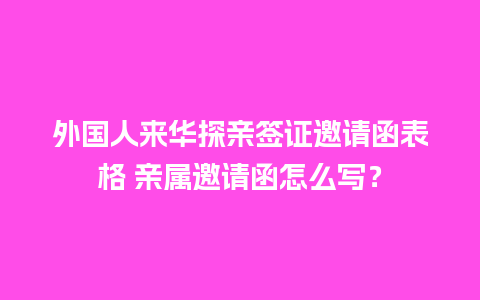 外国人来华探亲签证邀请函表格 亲属邀请函怎么写？