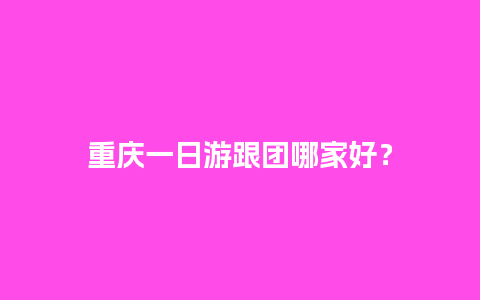 重庆一日游跟团哪家好？