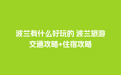 波兰有什么好玩的 波兰旅游交通攻略+住宿攻略