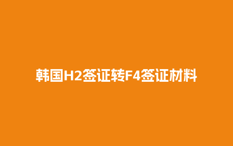 韩国H2签证转F4签证材料