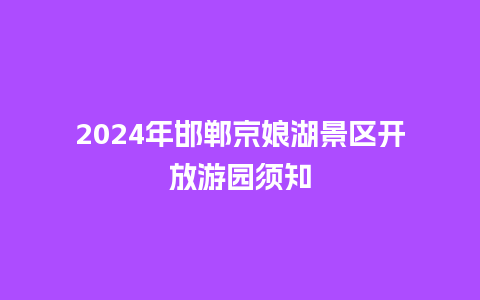 2024年邯郸京娘湖景区开放游园须知