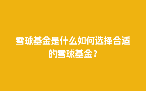 雪球基金是什么如何选择合适的雪球基金？